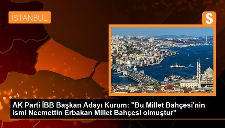 AK Parti İBB Başkan Adayı Kurum: “Bu Millet Bahçesi’nin ismi Necmettin Erbakan Millet Bahçesi olmuştur”