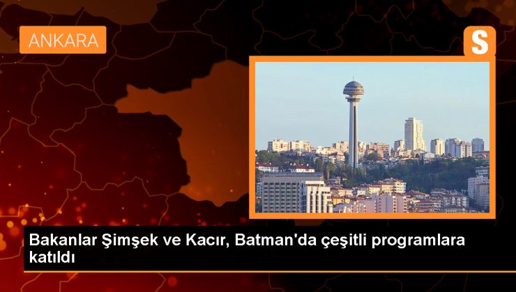 Bakanlar Şimşek ve Kacır, Batman’da çeşitli programlara katıldı